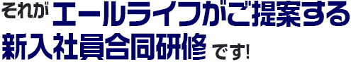 それが、エールライフがご提案する新入社員合同研修です！